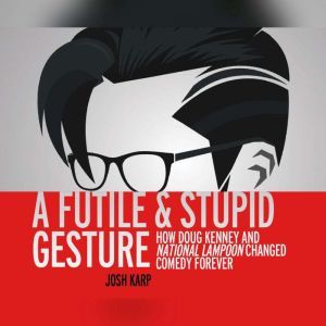 Futile and Stupid Gesture, A: How Doug Kenney and National Lampoon Changed Comedy Forever, Josh Karp