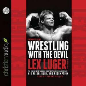 Wrestling With the Devil: The True Story of a World Champion Professional Wrestler - His Reign, Ruin, and Redemption, Lex Luger