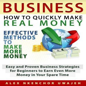 Business How to Quickly Make Real Mo..., Alex Nkenchor Uwajeh