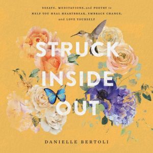 Struck Inside Out: Essays, Meditations, and Poetry to Help You Heal Heartbreak, Embrace Change, and Love Yourself