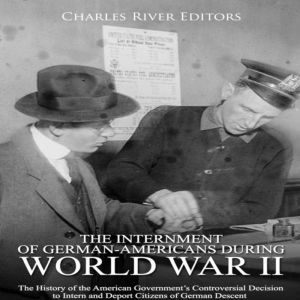 Internment of GermanAmericans during..., Charles River Editors