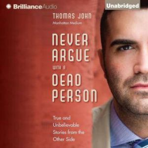 Never Argue with a Dead Person: True and Unbelievable Stories from the Other Side, Thomas John