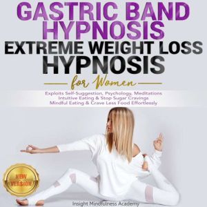 GASTRIC BAND HYPNOSIS, EXTREME WEIGHT LOSS HYPNOSIS for Women: Exploits Self-Suggestion, Psychology, Meditations. Intuitive Eating & Stop Sugar Cravings. Mindful Eating & Crave Less Food Effortlessly. NEW VERSION, INSIGHT MINDFULNESS ACADEMY