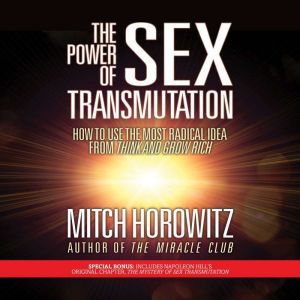 The Power of Sex Transmutation: How to Use the Most Radical Idea from Think and Grow Rich