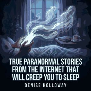 True Paranormal Stories From the Inte..., Denise Holloway