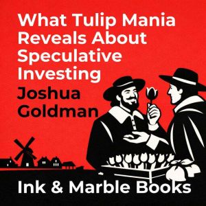 What Tulip Mania Reveals About Specul..., Joshua Goldman