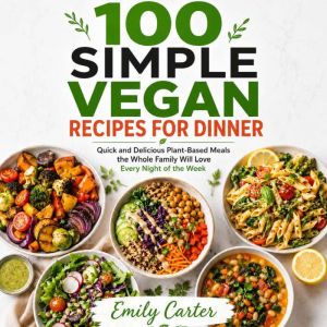 100 Simple Vegan Recipes for Dinner, Emily Carter
