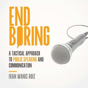 End Boring: A Tactical Approach to Public Speaking and Communication