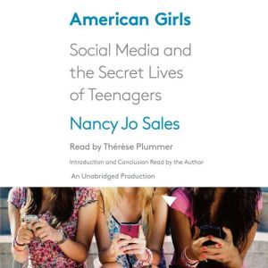 American Girls Social Media and the Secret Lives of Teenagers, Nancy Jo Sales