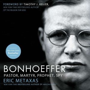 Bonhoeffer: Pastor, Martyr, Prophet, Spy, Eric Metaxas
