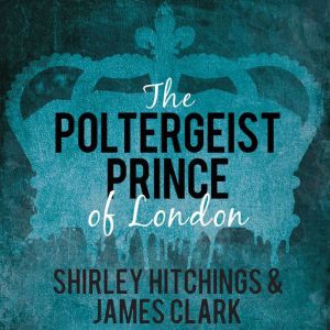 The Poltergeist Prince of London: The Remarkable True Story of The Battersea Poltergeist