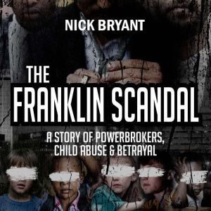 The Franklin Scandal: A Story of Powerbrokers, Child Abuse & Betrayal, Nick Bryant
