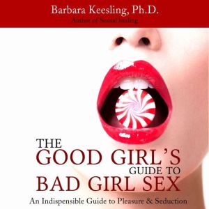 The Good Girl's Guide to Bad Girl Sex: An Indispensible Guide to Pleasure & Seduction, Barbara Keesling