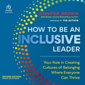 How to Be an Inclusive Leader, Second Edition: Your Role in Creating Cultures of Belonging Where Everyone Can Thrive