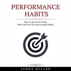 PERFORMANCE HABITS  HOW TO GET RID O..., James Miller