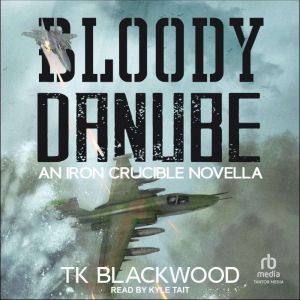 Bloody Danube An Iron Crucible Novel..., T.K. Blackwood