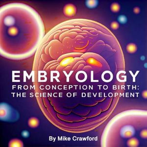 Embryology: From Conception to Birth The Science of Development