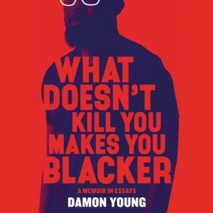 What Doesnt Kill You Makes You Black..., Damon Young