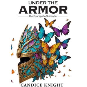 Under the Armor: The Courage to Surrender: A Guidebook for Women Ready to Heal, Let Go, and Reclaim Their True Self