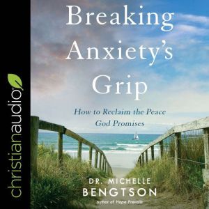 Breaking Anxietys Grip, Dr. Michelle Bengtson