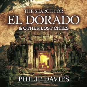 The Search for El Dorado & Other Lost Cities: Myth, Mystery, and the Quest for Forgotten Civilizations