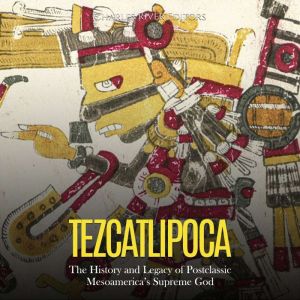 Tezcatlipoca The History and Legacy ..., Charles River Editors