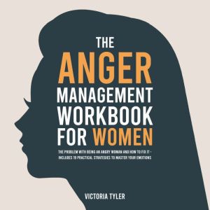 The Anger Management Workbook for Women: The Problem With Being an Angry Woman and How to Fix it - Includes 19 Practical Strat