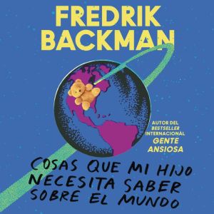 Things My Son Needs to Know About the World  (Spanish edition): Cosas que mi hijo necesita saber sobre el mundo, Fredrik Backman