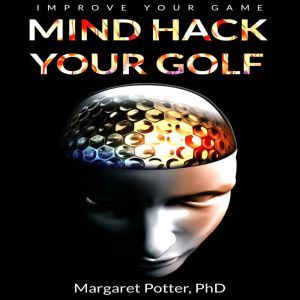 Mind Hack Your Golf: Improve Your Game, Dr Margaret Potter