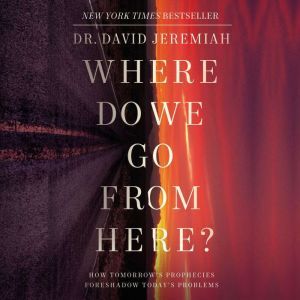 Where Do We Go from Here?: How Tomorrow’s Prophecies Foreshadow Today’s Problems, Dr.  David Jeremiah
