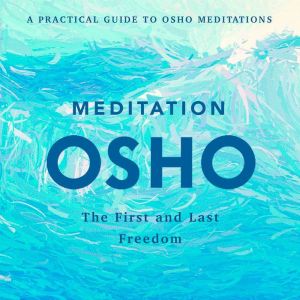 Meditation: The First and Last Freedom: A Practical Guide to Osho Meditations, Osho