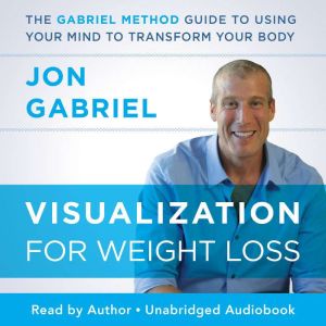 Visualization for Weight Loss: The Gabriel Method Guide to Using Your Mind to Transform Your Body
