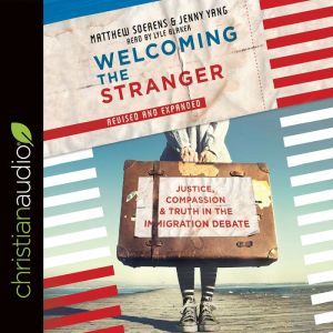 Welcoming the Stranger: Justice, Compassion & Truth in the Immigration Debate, Matthew Soerens