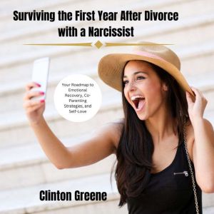 Surviving the First Year After Divorce with a Narcissist: Your Roadmap to Emotional Recovery, Co-Parenting Strategies, and Sel