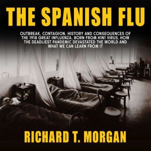 The Spanish Flu: Outbreak, Contagion, History and Consequences of the 1918 Great Influenza, born from H1N1 Virus. How The Dead
