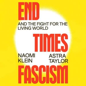 End Times Fascism, Naomi Klein