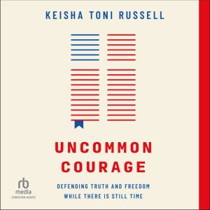 Uncommon Courage: Defending Truth and Freedom While There Is Still Time