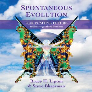 Spontaneous Evolution, Bruce H. Lipton, PhD