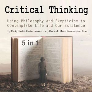 Critical Thinking: Using Philosophy and Skepticism to Contemplate Life and Our Existence, Cruz Matthews