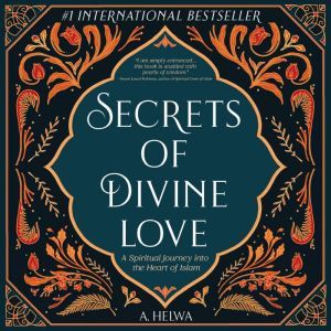 Secrets of Divine Love A Spiritual Journey into the Heart of Islam, A. Helwa