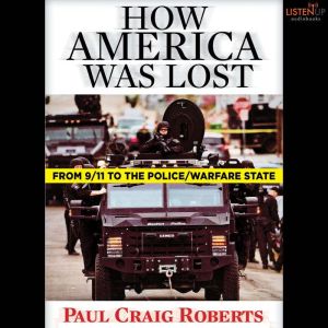 How America Was Lost: From 9/11 to the Police/Welfare State, Paul Craig Roberts