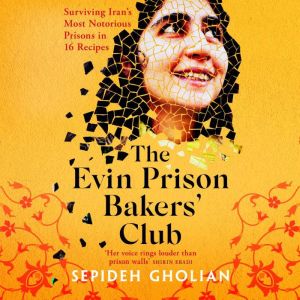 The Evin Prison Bakers Club: Surviving Iran's Most Notorious Prisons in 16 Recipes