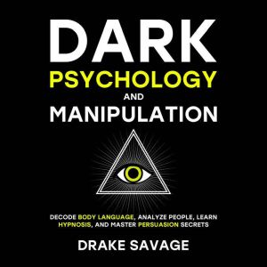 Dark Psychology and Manipulation: Decode Body Language, Analyze People, Learn Hypnosis, and Master Persuasion Secrets