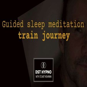 Guided sleep meditation train journey - A guided meditation - DST Hypno with Stu Newman