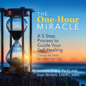 The One-Hour Miracle: A 5-Step Process to Guide Your Self-Healing: Change the Story, Re-author Your Life