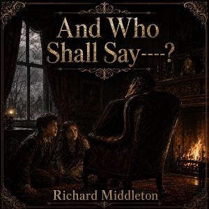 And Who Shall Say, Richard Middleton