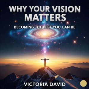 Why Your Vision Matters: Becoming the Best You Can Be
