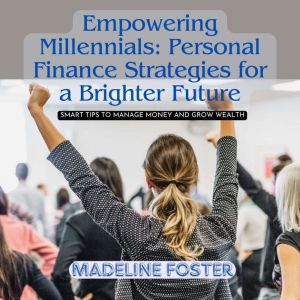 Empowering Millennials: Personal Finance Strategies for a Brighter Future: Smart Tips to Manage Money and Grow Wealth