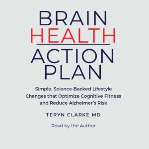 Brain Health Action Plan: Simple, Science-Backed Lifestyle Changes that Optimize Cognitive Fitness and Reduce Alzheimer's Risk