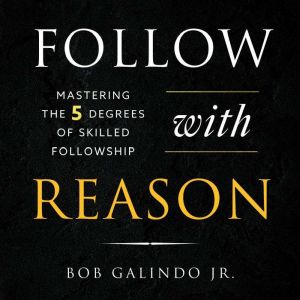 Follow With Reason: Mastering the Five Degrees of Skilled Followship